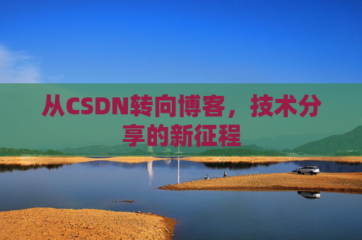 从CSDN转向博客，技术分享的新征程